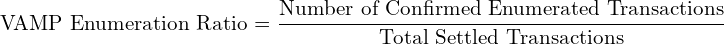 \[  \text{VAMP Enumeration Ratio = }\frac{\text{Number of Confirmed Enumerated Transactions}}{\text{Total Settled Transactions}} \]